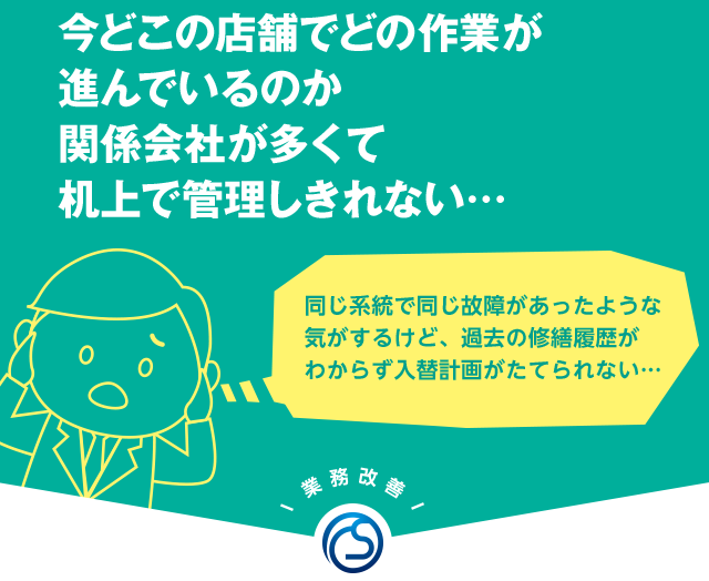 今どこの店舗でどの作業が進んでいるのか関係会社が多くて机上で管理しきれない…