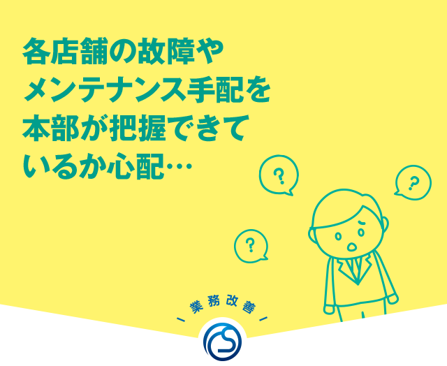 各店舗の故障やメンテナンス手配を本部が把握できているか心配…