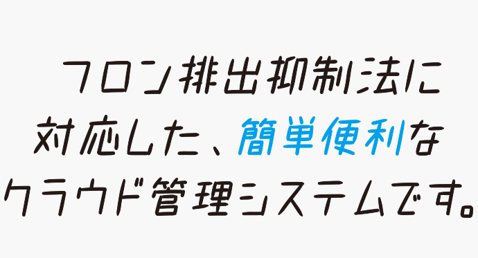 フロン排出抑制法に対応した、簡単便利なクラウド管理システムです。