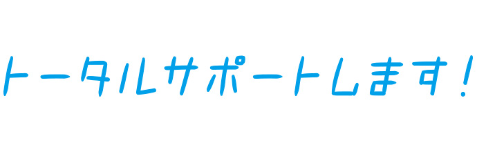 トータルサポートします！